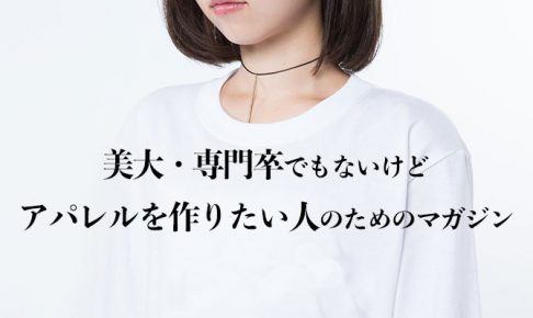 美大・専門卒でもないけどアパレルを作りたい人のためのマガジン